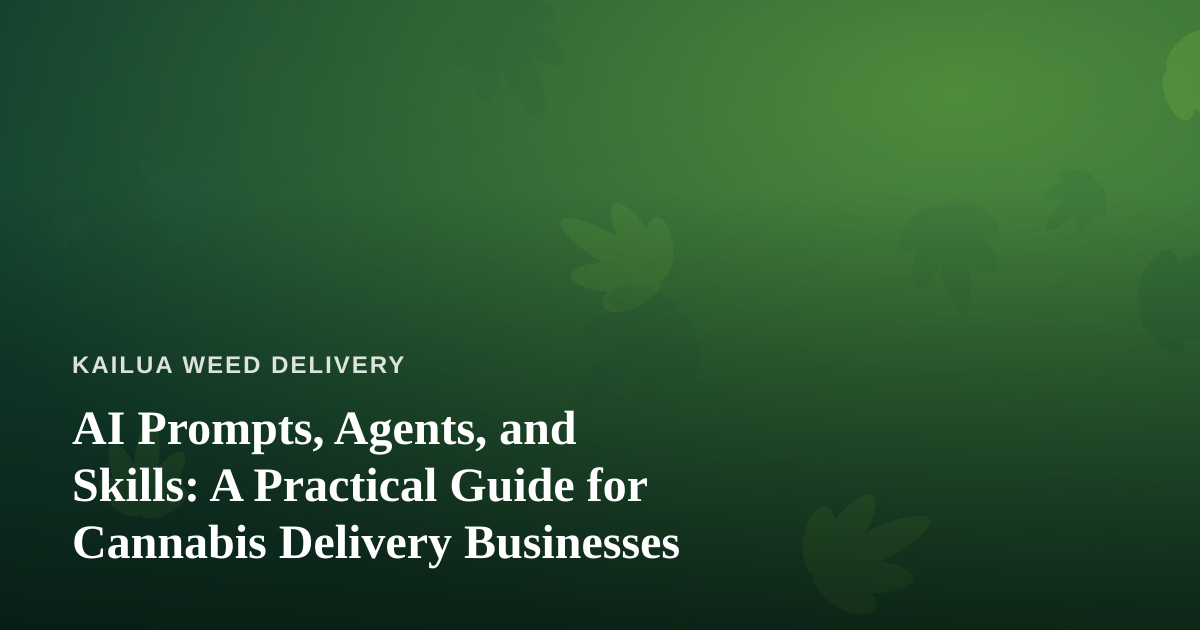 AI Prompts, Agents, and Skills: A Practical Guide for Cannabis Delivery Businesses