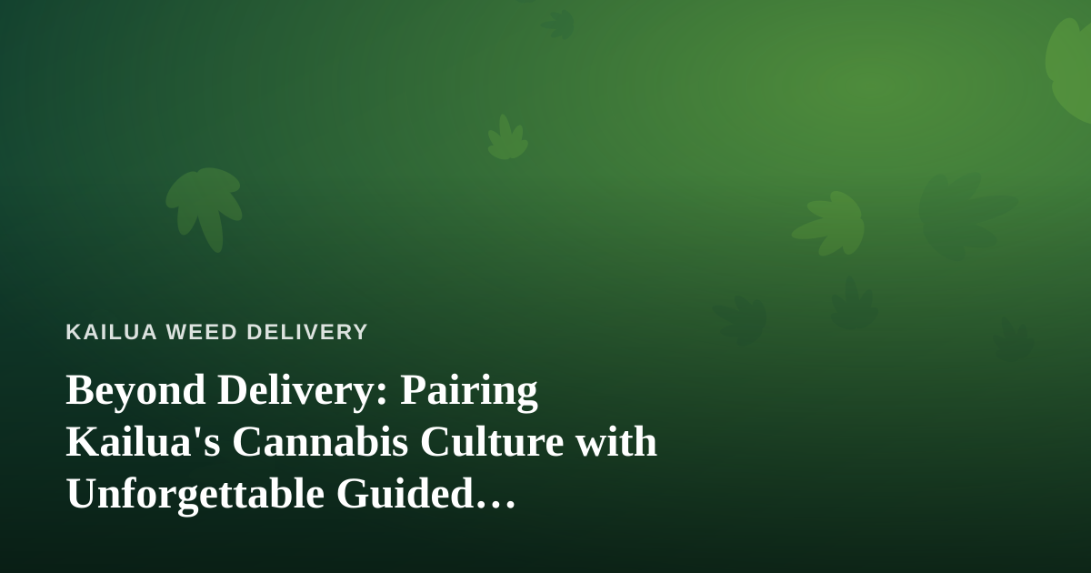 Beyond Delivery: Pairing Kailua’s Cannabis Culture with Unforgettable Guided Adventures