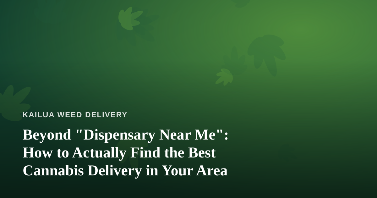 Beyond “Dispensary Near Me”: How to Actually Find the Best Cannabis Delivery in Your Area