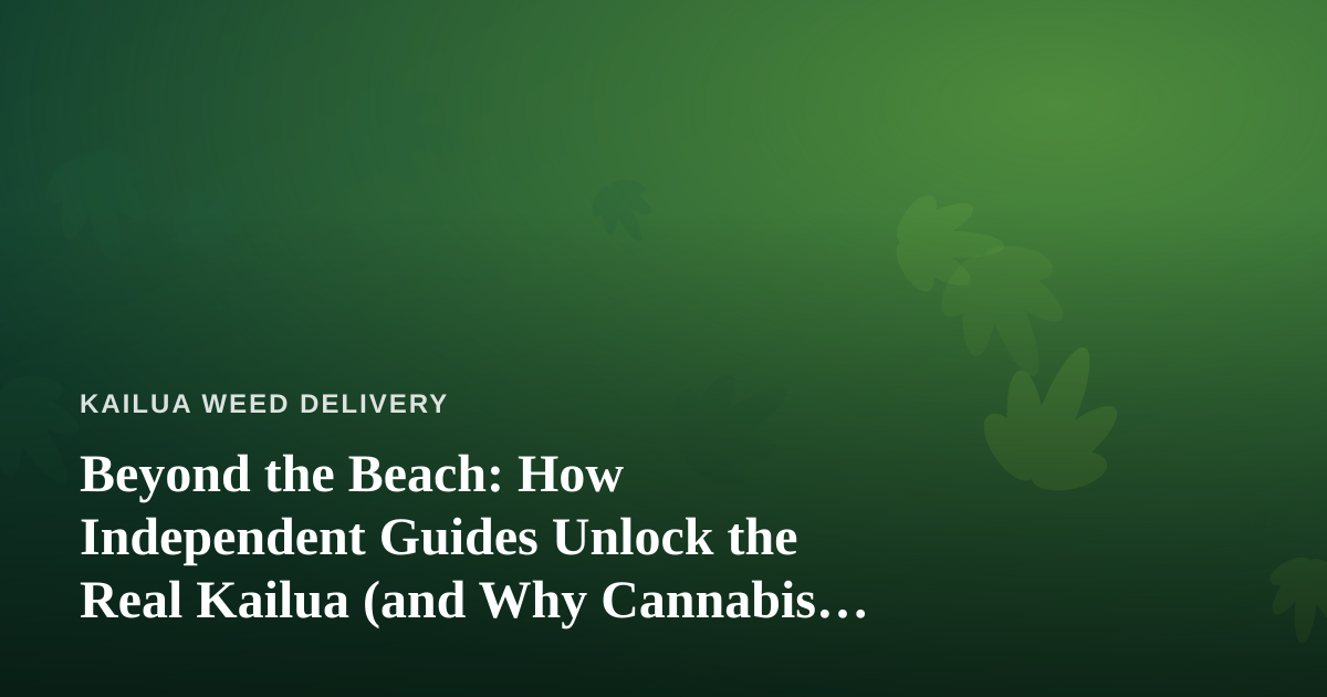 Beyond the Beach: How Independent Guides Unlock the Real Kailua (and Why Cannabis Travelers Love Them)