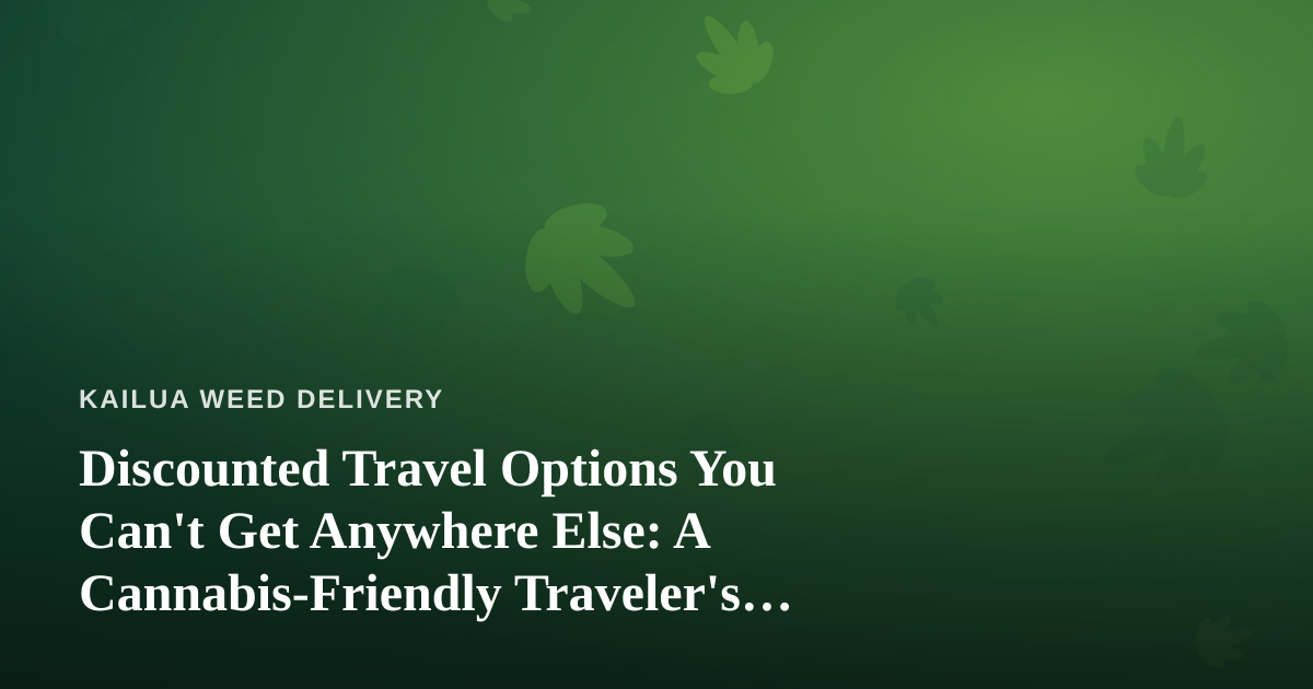 Discounted Travel Options You Can’t Get Anywhere Else: A Cannabis-Friendly Traveler’s Guide