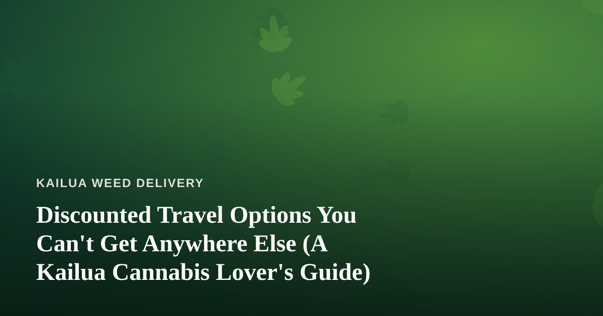 Discounted Travel Options You Can’t Get Anywhere Else (A Kailua Cannabis Lover’s Guide)