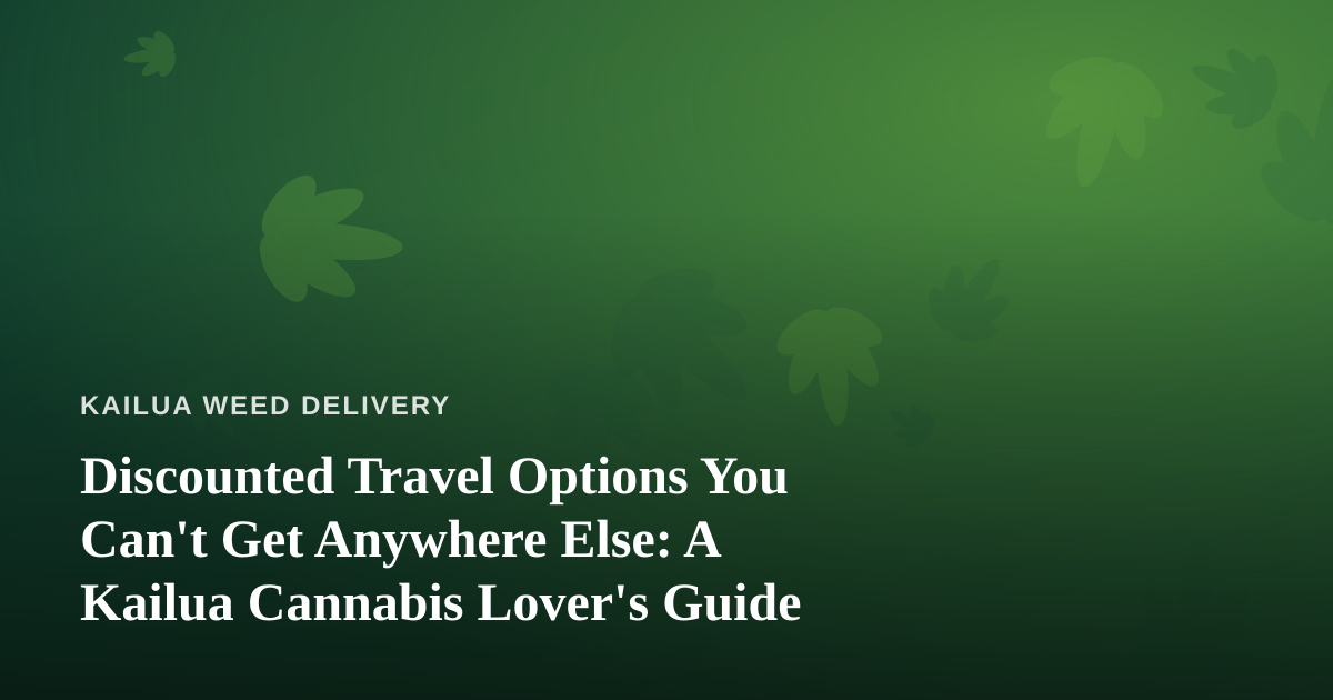 Discounted Travel Options You Can’t Get Anywhere Else: A Kailua Cannabis Lover’s Guide