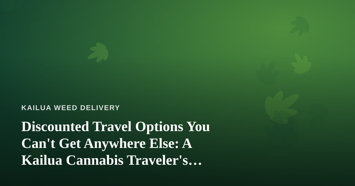 Discounted Travel Options You Can’t Get Anywhere Else: A Kailua Cannabis Traveler’s Guide
