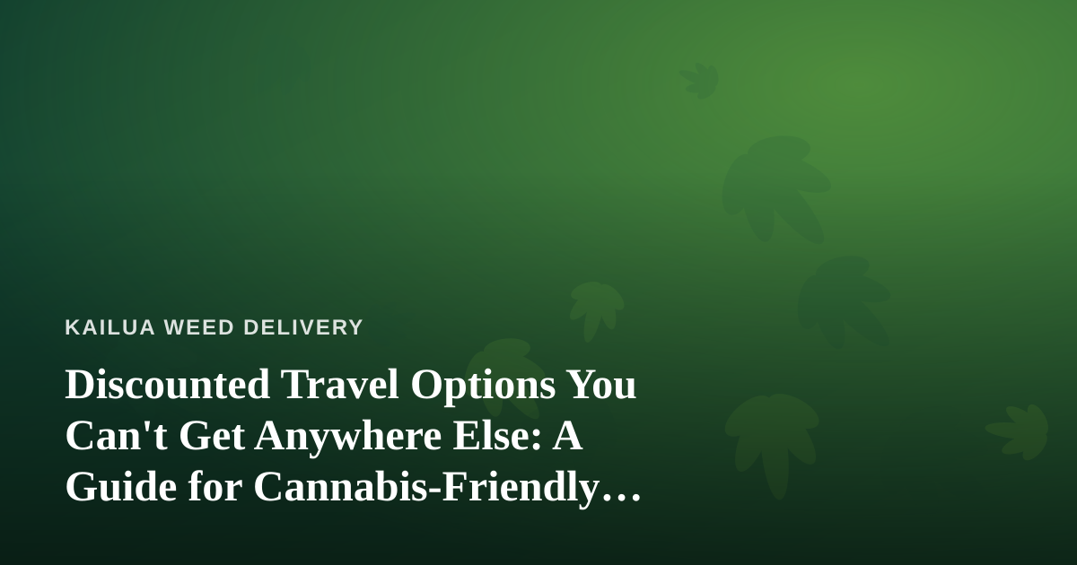 Discounted Travel Options You Can’t Get Anywhere Else: A Guide for Cannabis-Friendly Getaways