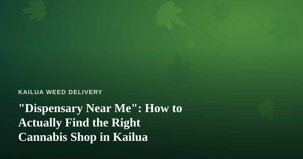 “Dispensary Near Me”: How to Actually Find the Right Cannabis Shop in Kailua