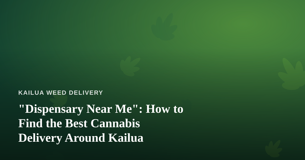 “Dispensary Near Me”: How to Find the Best Cannabis Delivery Around Kailua