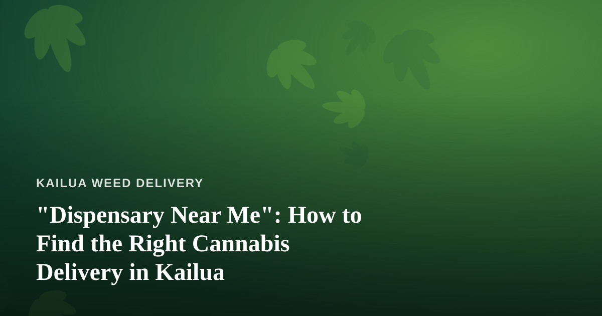 “Dispensary Near Me”: How to Find the Right Cannabis Delivery in Kailua