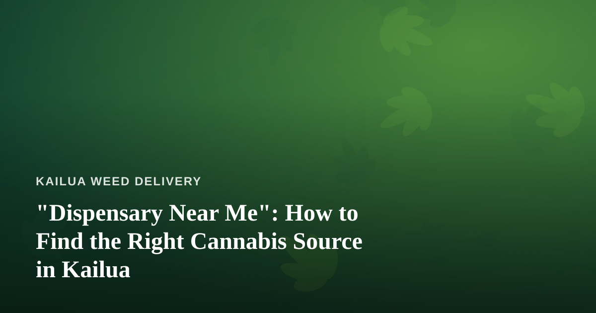 “Dispensary Near Me”: How to Find the Right Cannabis Source in Kailua