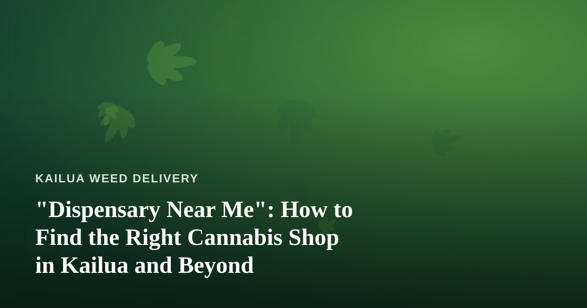 “Dispensary Near Me”: How to Find the Right Cannabis Shop in Kailua and Beyond