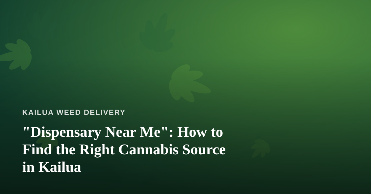 “Dispensary Near Me”: How to Find the Right Cannabis Source in Kailua