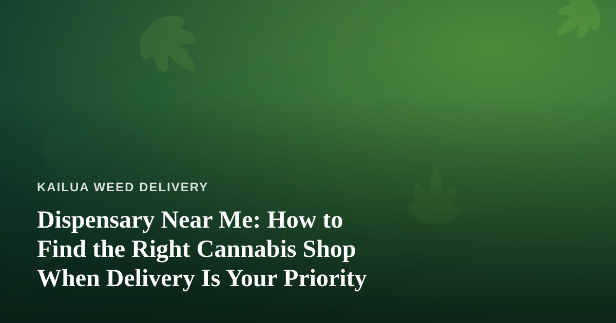 Dispensary Near Me: How to Find the Right Cannabis Shop When Delivery Is Your Priority