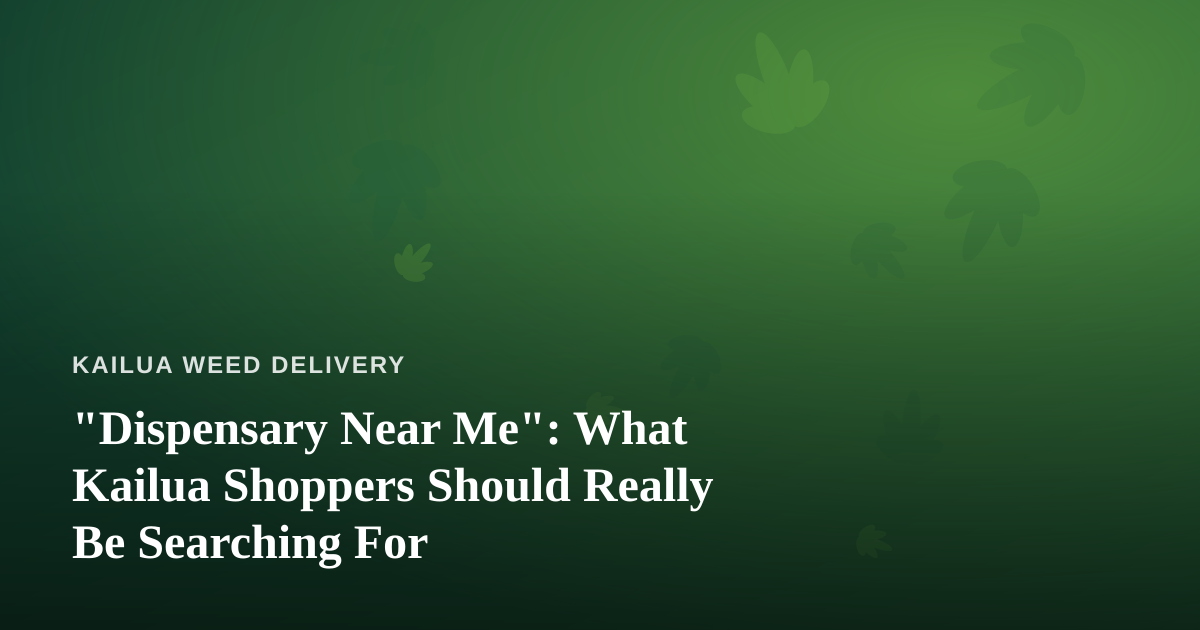 “Dispensary Near Me”: What Kailua Shoppers Should Really Be Searching For