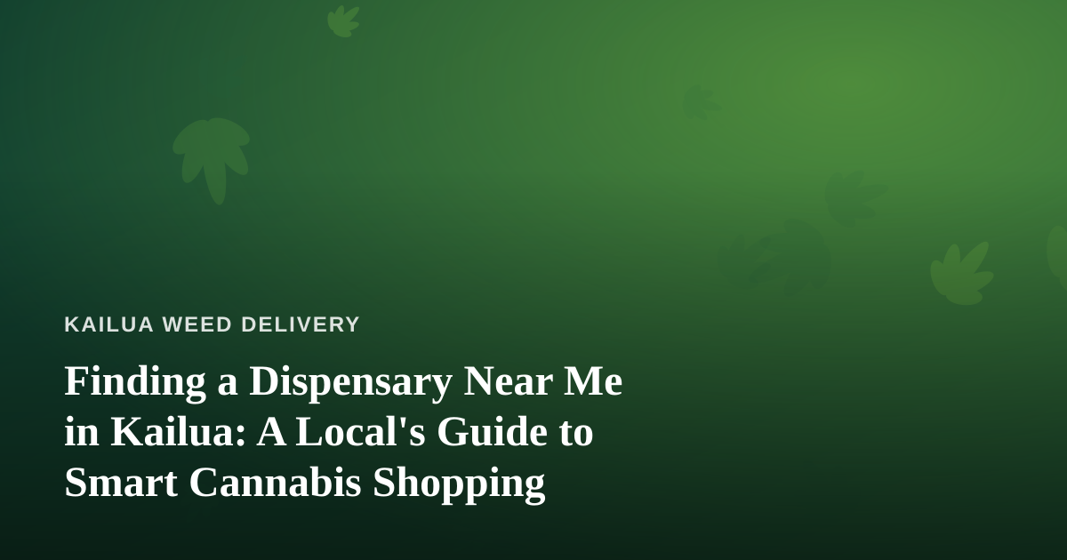 Finding a Dispensary Near Me in Kailua: A Local’s Guide to Smart Cannabis Shopping