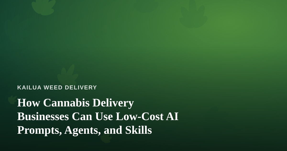 How Cannabis Delivery Businesses Can Use Low-Cost AI Prompts, Agents, and Skills
