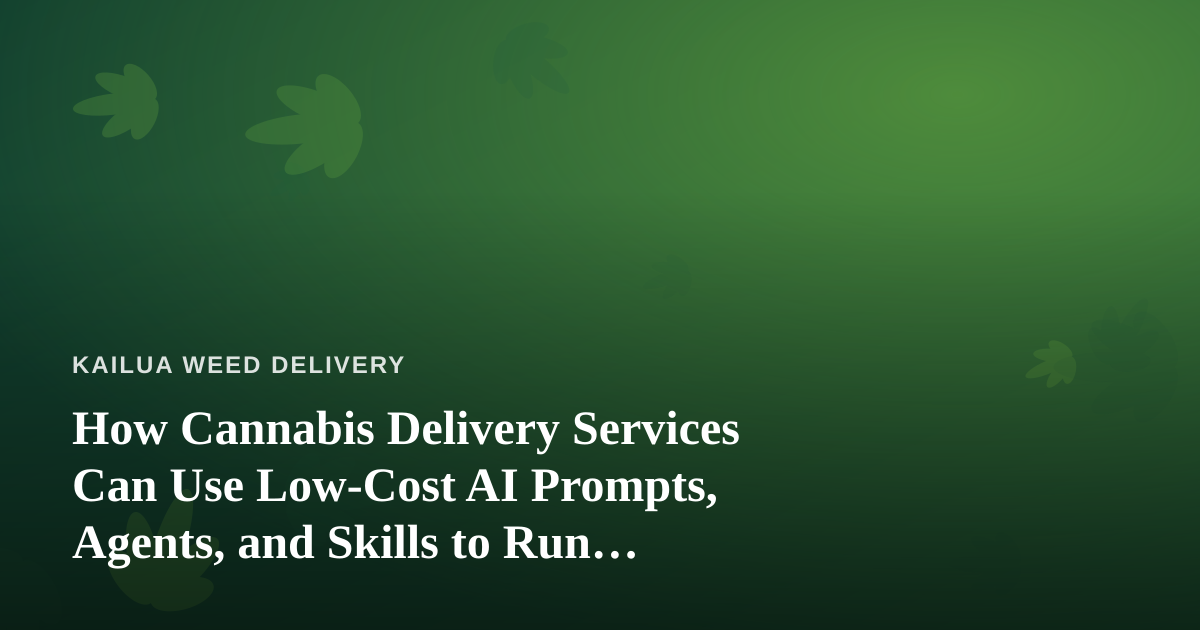 How Cannabis Delivery Services Can Use Low-Cost AI Prompts, Agents, and Skills to Run Leaner