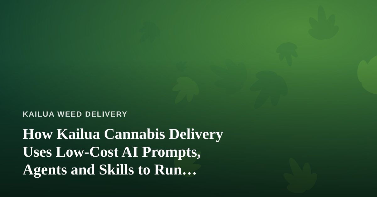 How Kailua Cannabis Delivery Uses Low-Cost AI Prompts, Agents and Skills to Run Smarter