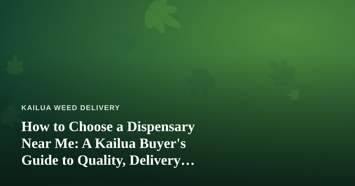 How to Choose a Dispensary Near Me: A Kailua Buyer’s Guide to Quality, Delivery, and Value