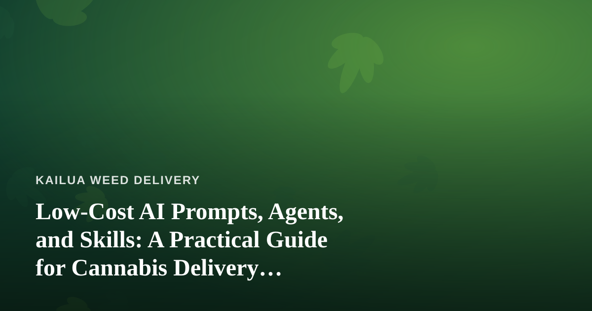 Low-Cost AI Prompts, Agents, and Skills: A Practical Guide for Cannabis Delivery Businesses