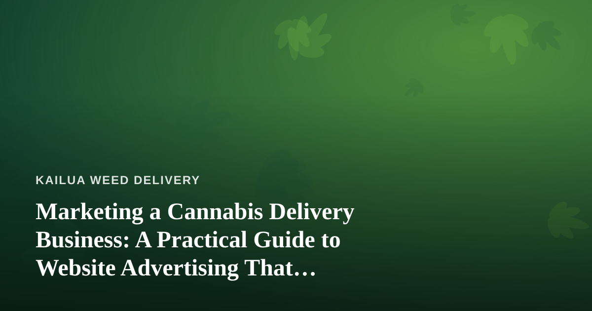 Marketing a Cannabis Delivery Business: A Practical Guide to Website Advertising That Actually Works
