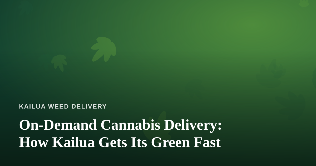 On-Demand Cannabis Delivery: How Kailua Gets Its Green Fast