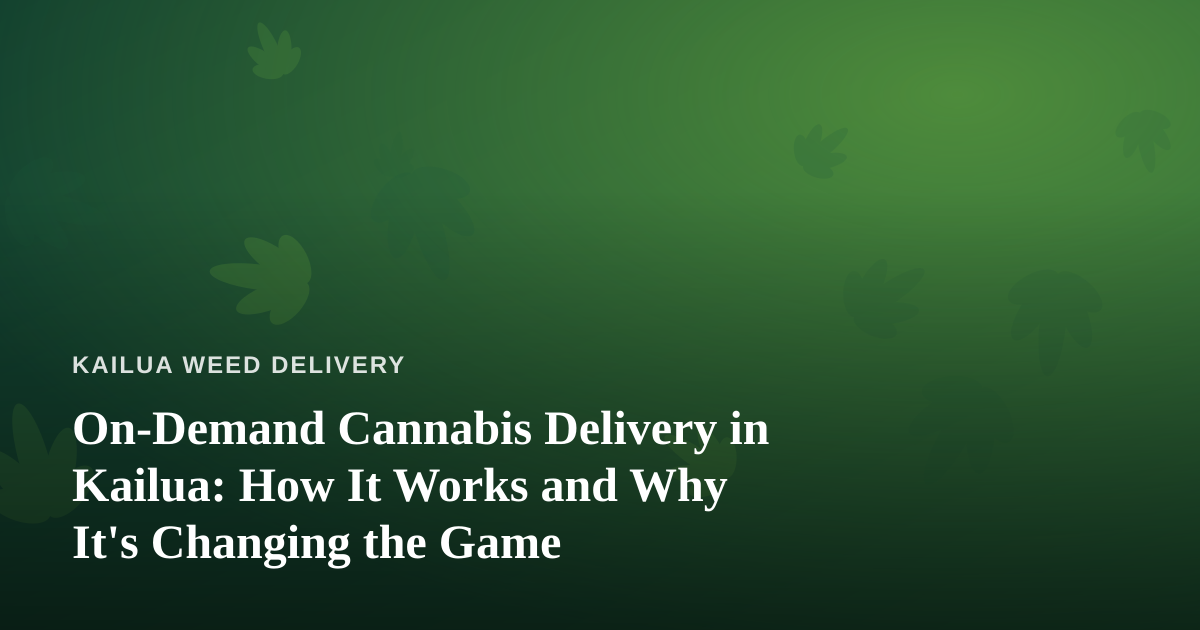 On-Demand Cannabis Delivery in Kailua: How It Works and Why It’s Changing the Game