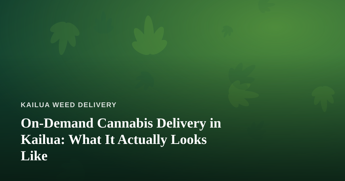 On-Demand Cannabis Delivery in Kailua: What It Actually Looks Like