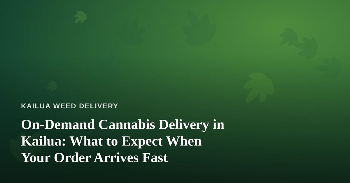 On-Demand Cannabis Delivery in Kailua: What to Expect When Your Order Arrives Fast