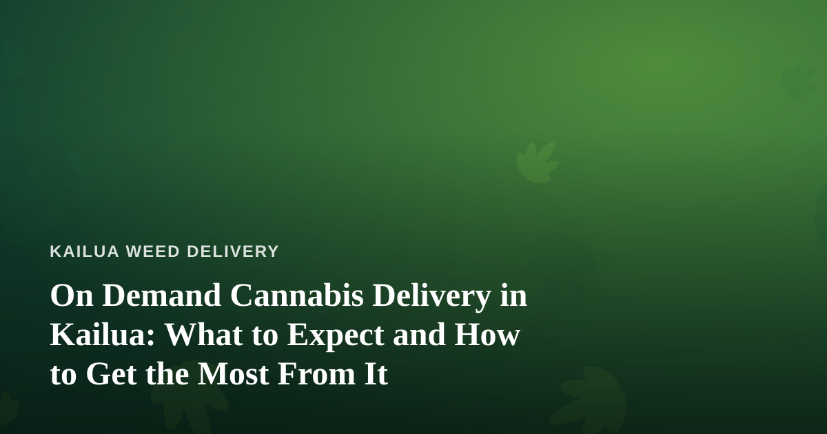 On Demand Cannabis Delivery in Kailua: What to Expect and How to Get the Most From It