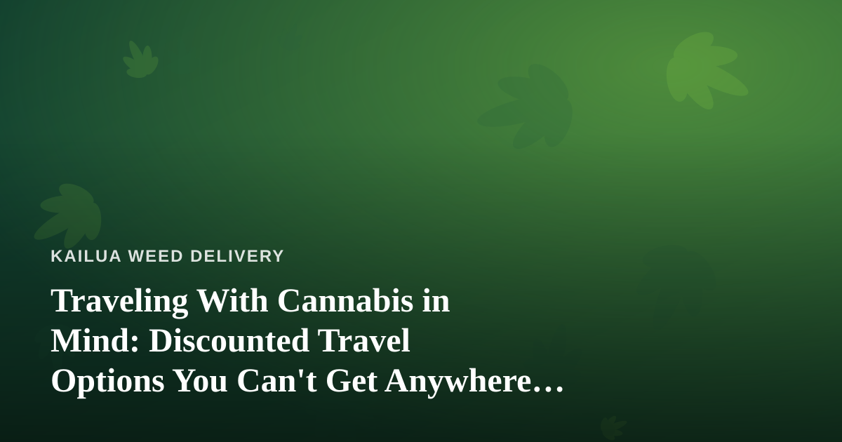 Traveling With Cannabis in Mind: Discounted Travel Options You Can’t Get Anywhere Else