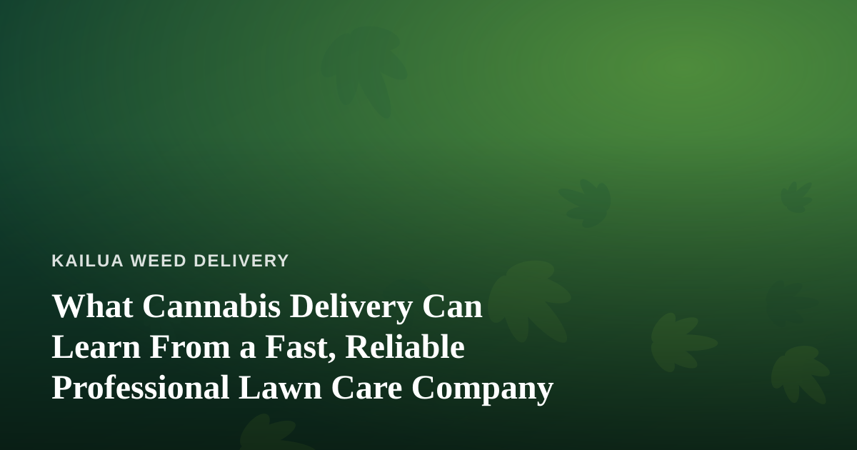 What Cannabis Delivery Can Learn From a Fast, Reliable Professional Lawn Care Company