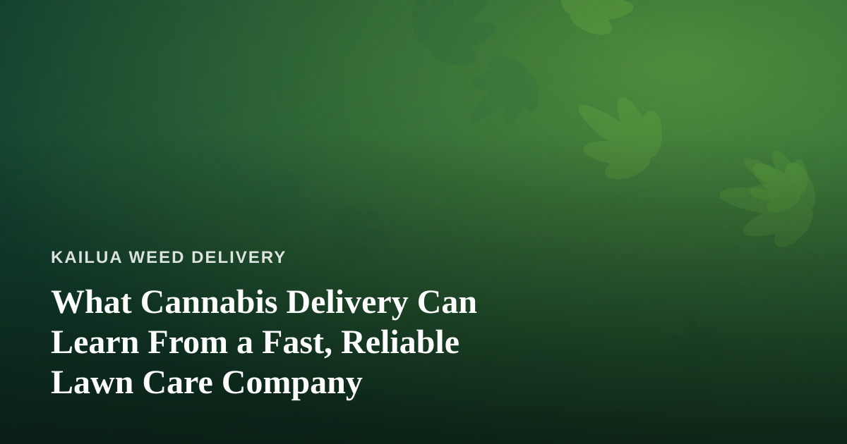 What Cannabis Delivery Can Learn From a Fast, Reliable Lawn Care Company