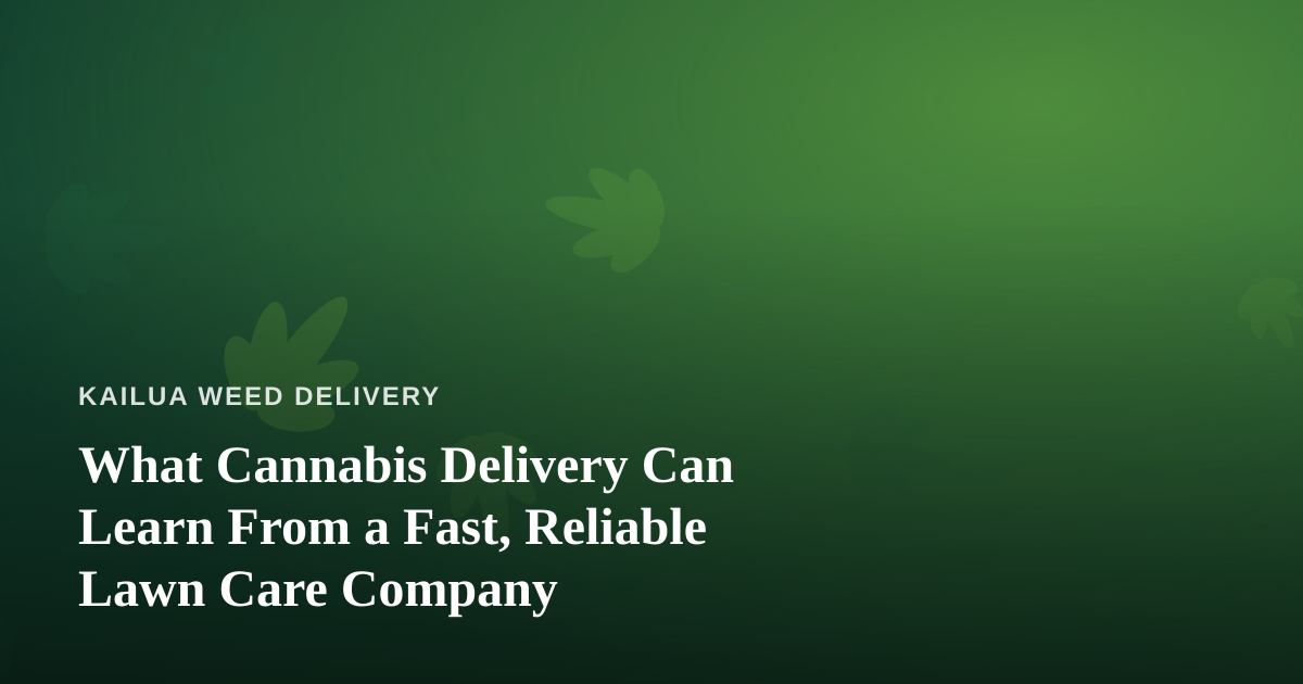 What Cannabis Delivery Can Learn From a Fast, Reliable Lawn Care Company