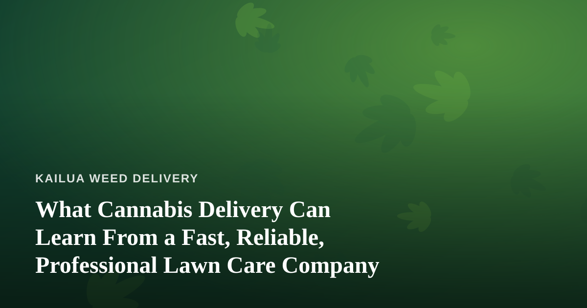 What Cannabis Delivery Can Learn From a Fast, Reliable, Professional Lawn Care Company