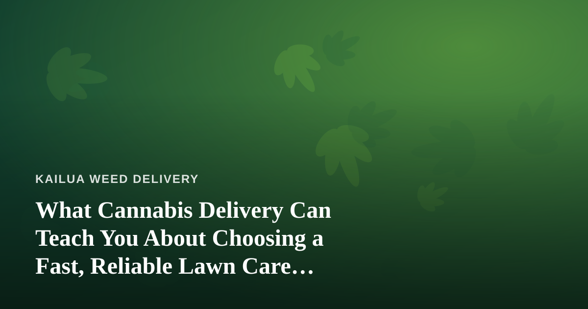 What Cannabis Delivery Can Teach You About Choosing a Fast, Reliable Lawn Care Company
