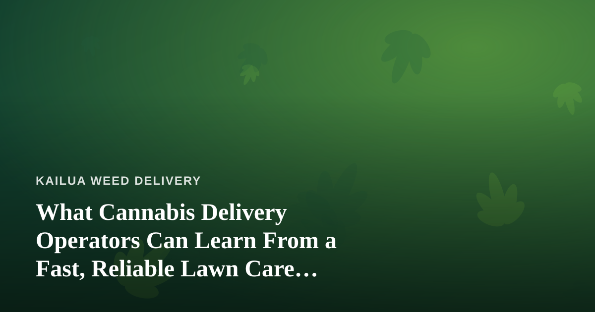 What Cannabis Delivery Operators Can Learn From a Fast, Reliable Lawn Care Company