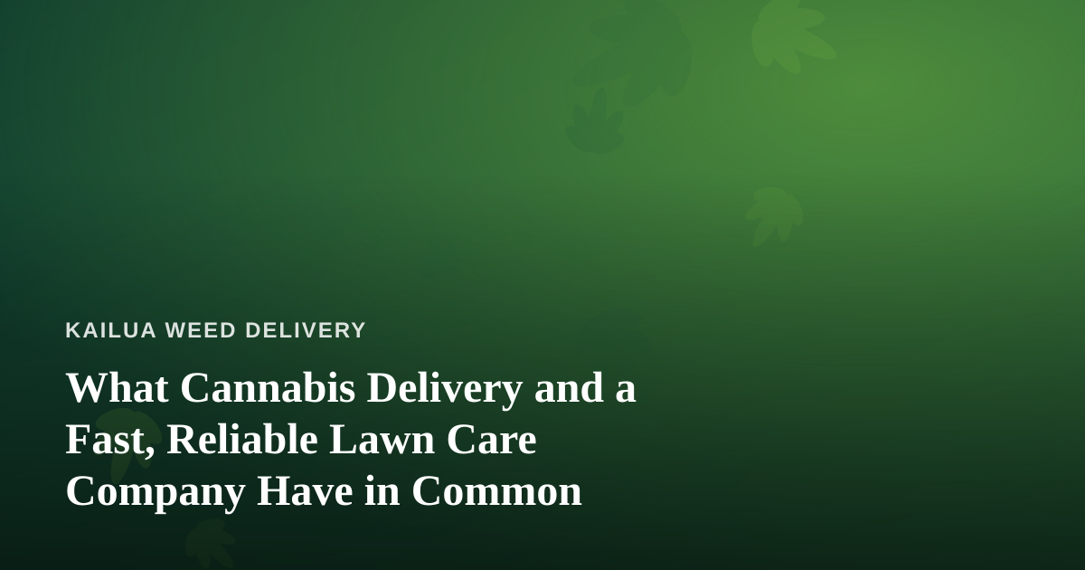 What Cannabis Delivery and a Fast, Reliable Lawn Care Company Have in Common