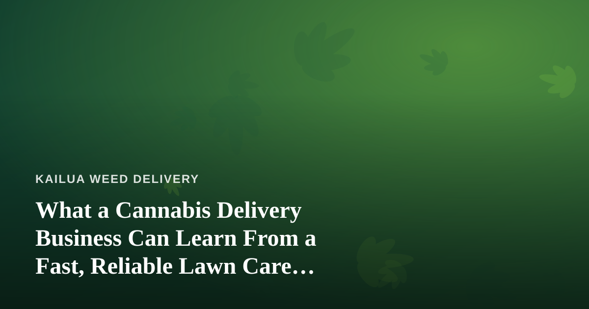 What a Cannabis Delivery Business Can Learn From a Fast, Reliable Lawn Care Company