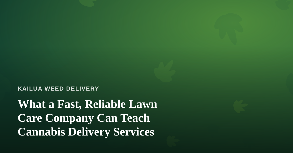 What a Fast, Reliable Lawn Care Company Can Teach Cannabis Delivery Services