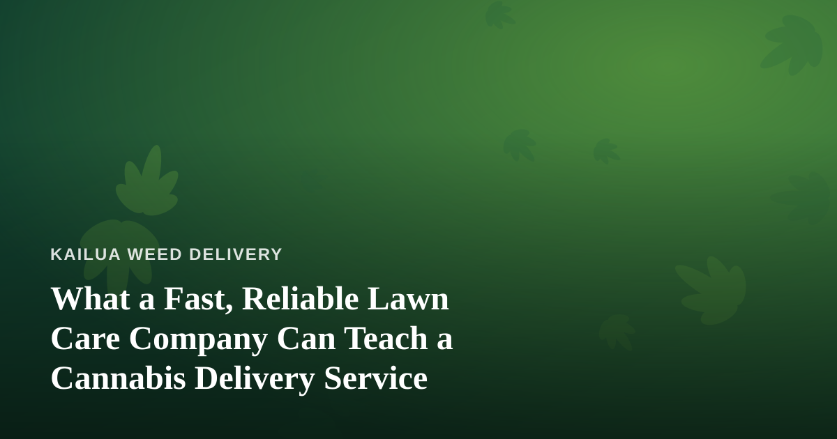 What a Fast, Reliable Lawn Care Company Can Teach a Cannabis Delivery Service
