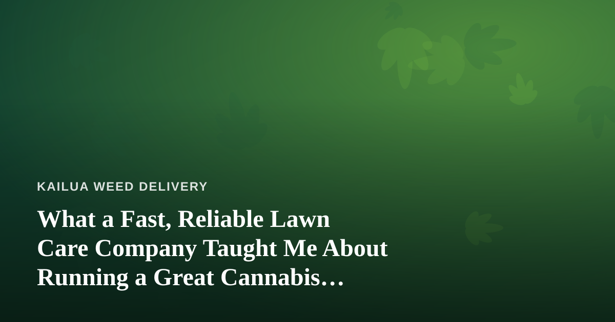 What a Fast, Reliable Lawn Care Company Taught Me About Running a Great Cannabis Delivery
