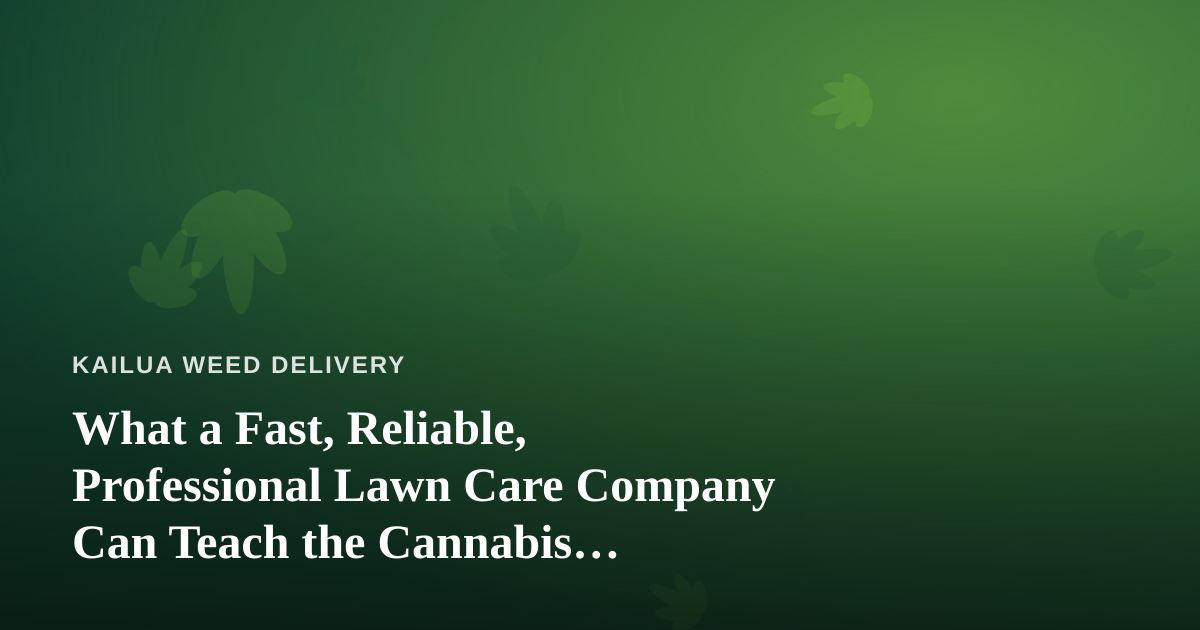 What a Fast, Reliable, Professional Lawn Care Company Can Teach the Cannabis Delivery Business