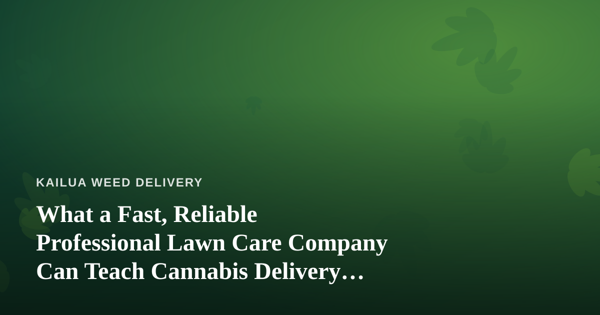 What a Fast, Reliable Professional Lawn Care Company Can Teach Cannabis Delivery Operators