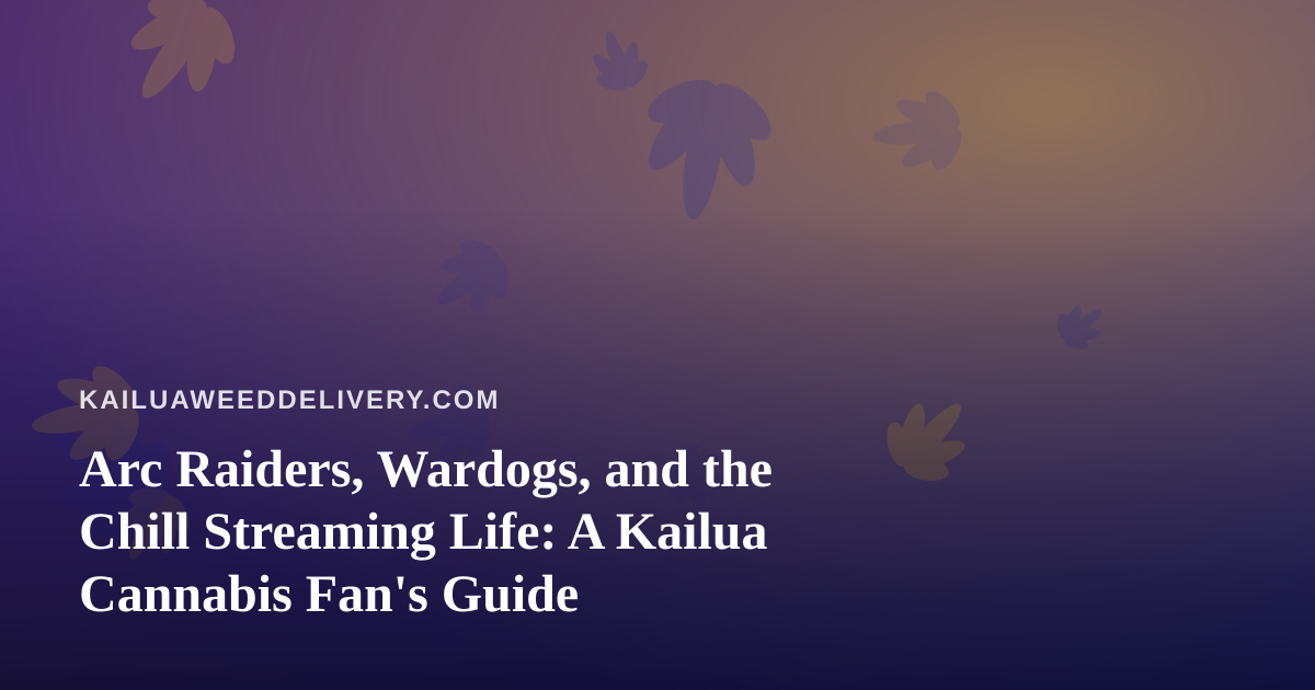 Arc Raiders, Wardogs, and the Chill Streaming Life: A Kailua Cannabis Fan’s Guide