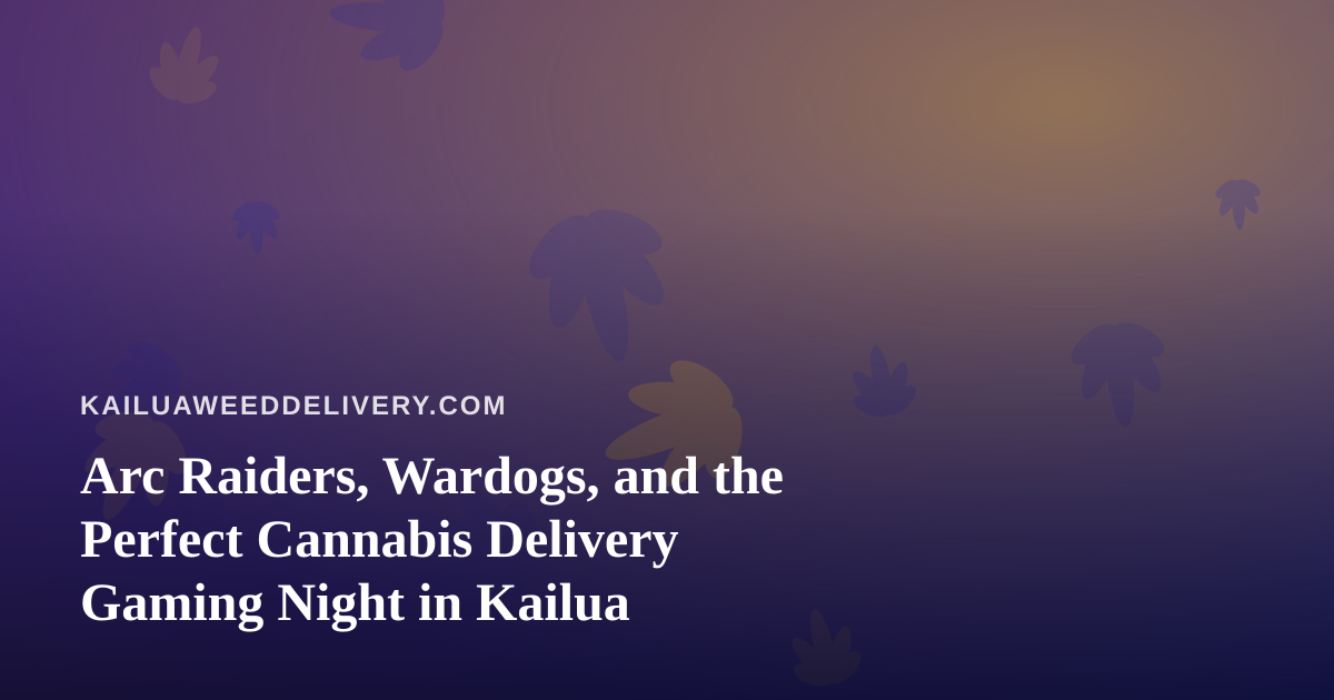 Arc Raiders, Wardogs, and the Perfect Cannabis Delivery Gaming Night in Kailua