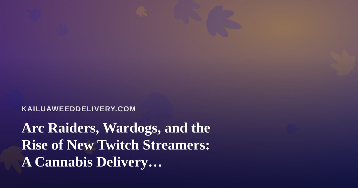 Arc Raiders, Wardogs, and the Rise of New Twitch Streamers: A Cannabis Delivery Perspective on the Perfect Night In