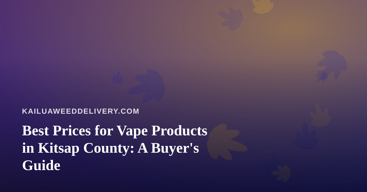 Best Prices for Vape Products in Kitsap County: A Buyer’s Guide