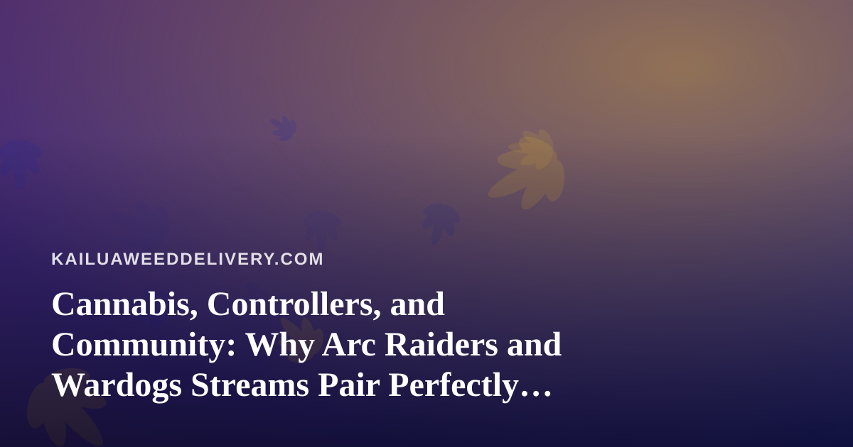 Cannabis, Controllers, and Community: Why Arc Raiders and Wardogs Streams Pair Perfectly With Kailua Nights