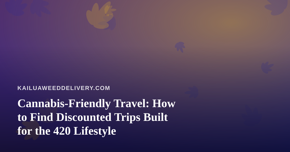 Cannabis-Friendly Travel: How to Find Discounted Trips Built for the 420 Lifestyle