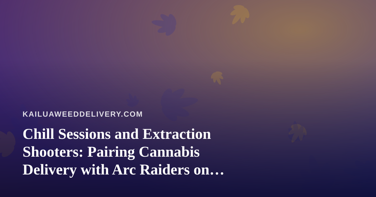 Chill Sessions and Extraction Shooters: Pairing Cannabis Delivery with Arc Raiders on Twitch
